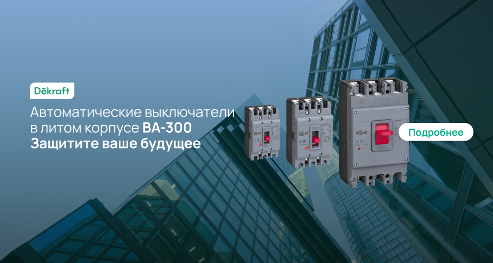 Автоматические выключатели ВА-300 от Dekraft. Защитите ваше будущее